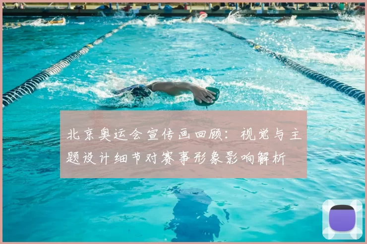 北京奥运会宣传画回顾：视觉与主题设计细节对赛事形象影响解析