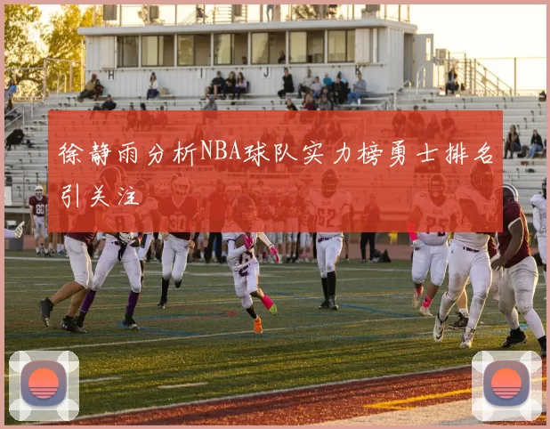 徐静雨分析NBA球队实力榜勇士排名引关注