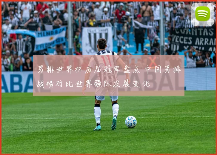 男排世界杯历届冠军盘点 中国男排战绩对比世界强队发展变化