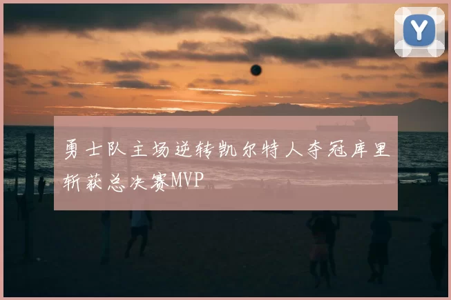 勇士队主场逆转凯尔特人夺冠库里斩获总决赛MVP