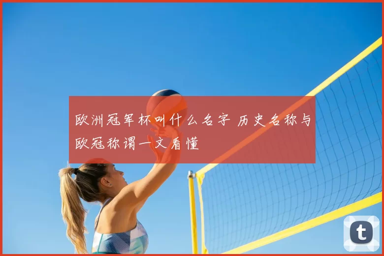 欧洲冠军杯叫什么名字 历史名称与欧冠称谓一文看懂