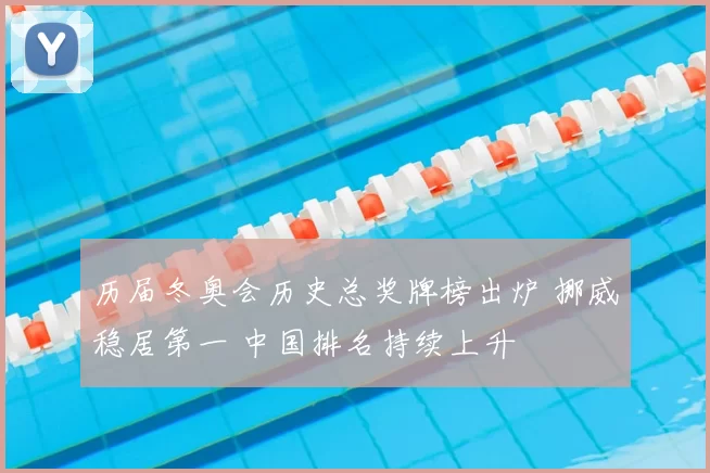 历届冬奥会历史总奖牌榜出炉 挪威稳居第一 中国排名持续上升