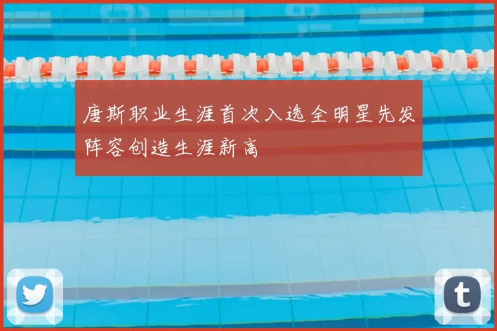 唐斯职业生涯首次入选全明星先发阵容创造生涯新高