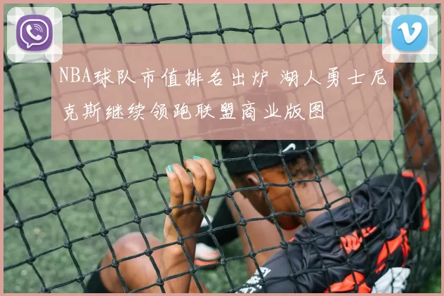 NBA球队市值排名出炉 湖人勇士尼克斯继续领跑联盟商业版图