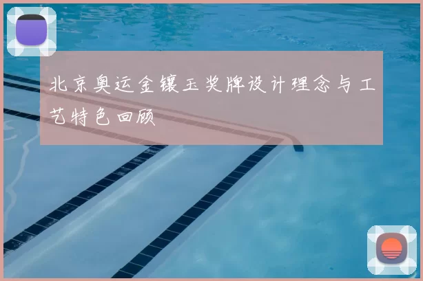 北京奥运金镶玉奖牌设计理念与工艺特色回顾