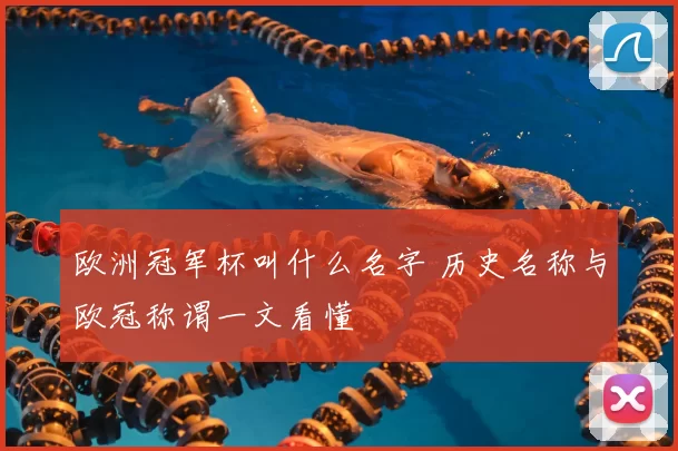 欧洲冠军杯叫什么名字 历史名称与欧冠称谓一文看懂