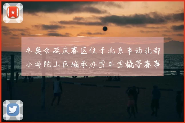 冬奥会延庆赛区位于北京市西北部小海陀山区域承办雪车雪橇等赛事