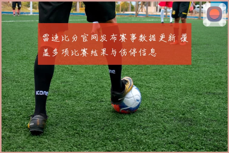 雷速比分官网发布赛事数据更新 覆盖多项比赛结果与伤停信息
