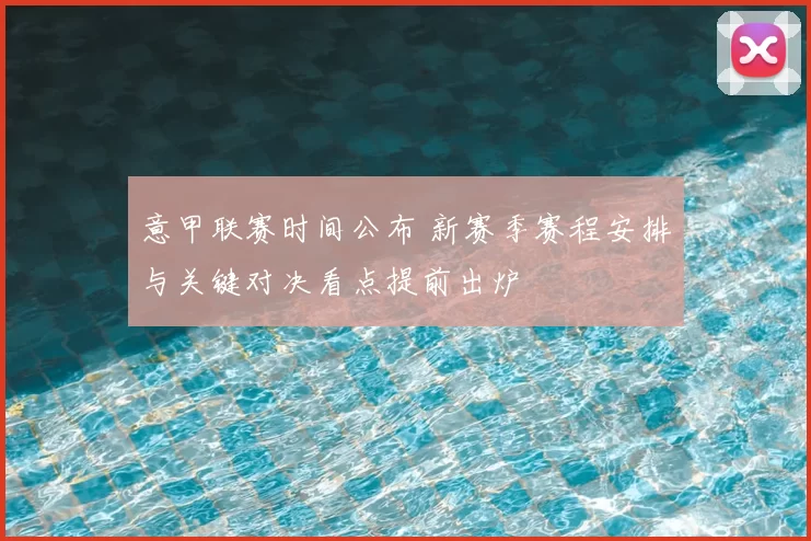 意甲联赛时间公布 新赛季赛程安排与关键对决看点提前出炉
