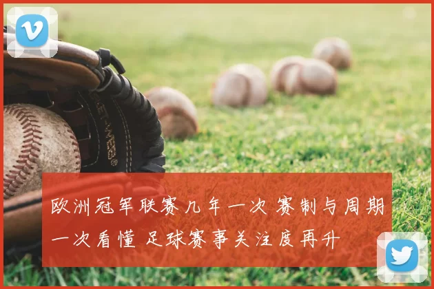 欧洲冠军联赛几年一次 赛制与周期一次看懂 足球赛事关注度再升