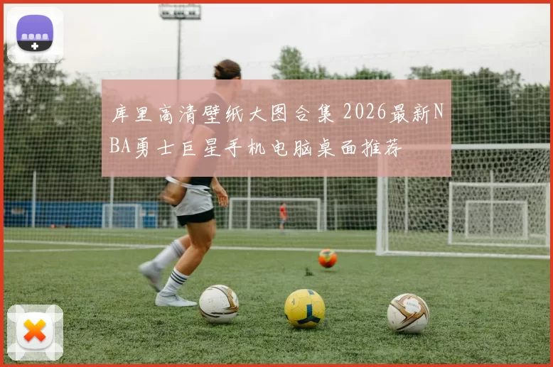 库里高清壁纸大图合集 2026最新NBA勇士巨星手机电脑桌面推荐