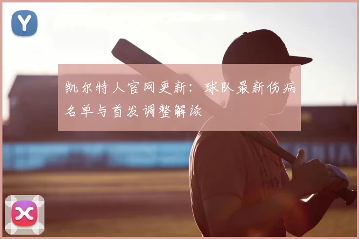 凯尔特人官网更新：球队最新伤病名单与首发调整解读