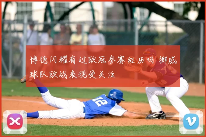 博德闪耀有过欧冠参赛经历吗 挪威球队欧战表现受关注