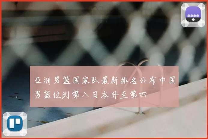 亚洲男篮国家队最新排名公布中国男篮位列第八日本升至第四