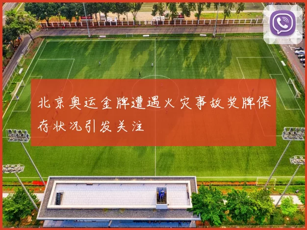 北京奥运金牌遭遇火灾事故奖牌保存状况引发关注