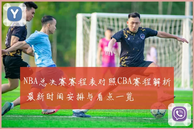 NBA总决赛赛程表对照CBA赛程解析 最新时间安排与看点一览