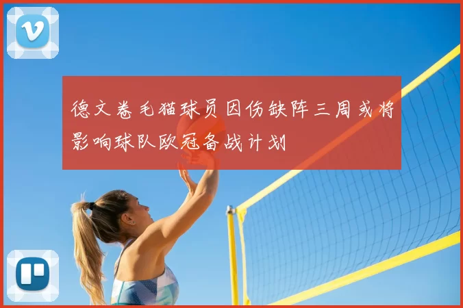 德文卷毛猫球员因伤缺阵三周或将影响球队欧冠备战计划