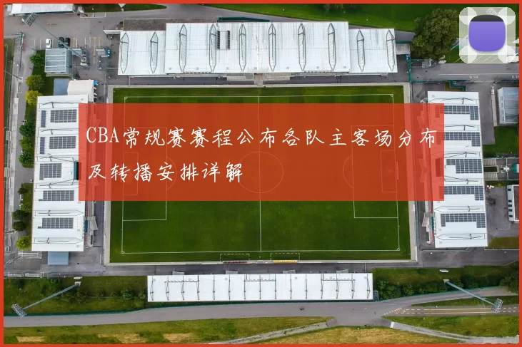 CBA常规赛赛程公布各队主客场分布及转播安排详解