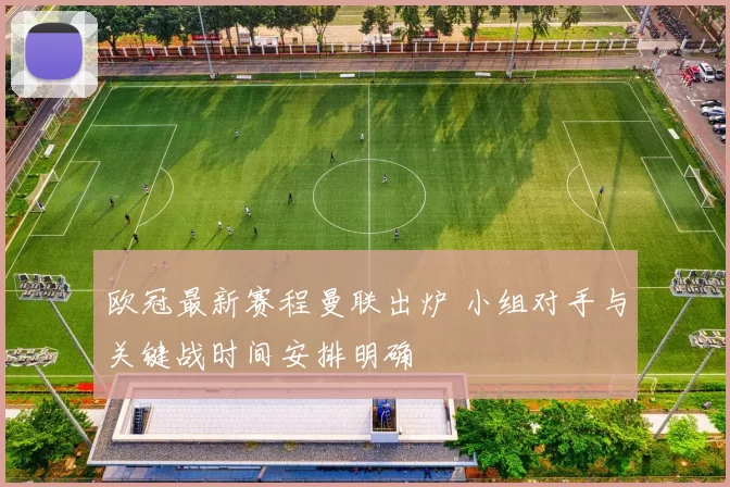 欧冠最新赛程曼联出炉 小组对手与关键战时间安排明确