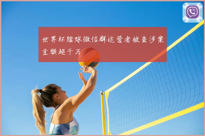 世界杯赌球微信群运营者被查涉案金额超千万