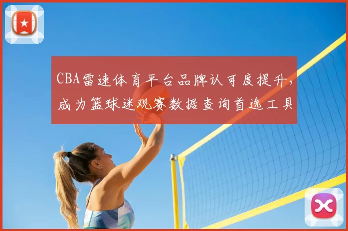 CBA雷速体育平台品牌认可度提升，成为篮球迷观赛数据查询首选工具