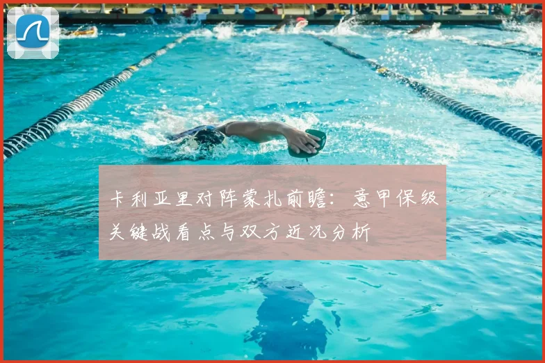 卡利亚里对阵蒙扎前瞻：意甲保级关键战看点与双方近况分析