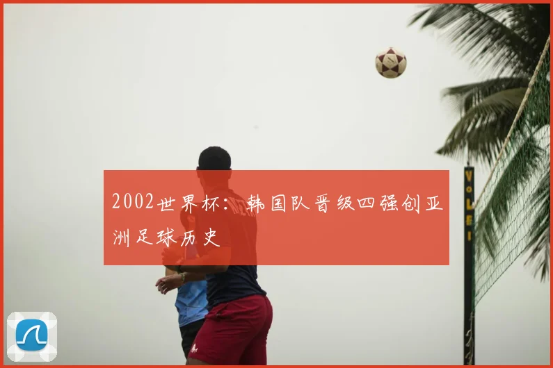 2002世界杯:韩国队晋级四强创亚洲足球历史