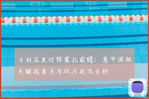 卡利亚里对阵蒙扎前瞻：意甲保级关键战看点与双方近况分析
