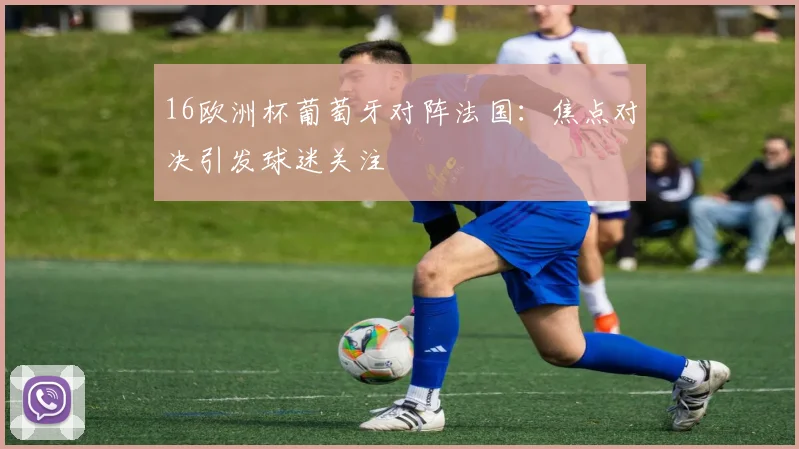 16欧洲杯葡萄牙对阵法国:焦点对决引发球迷关注