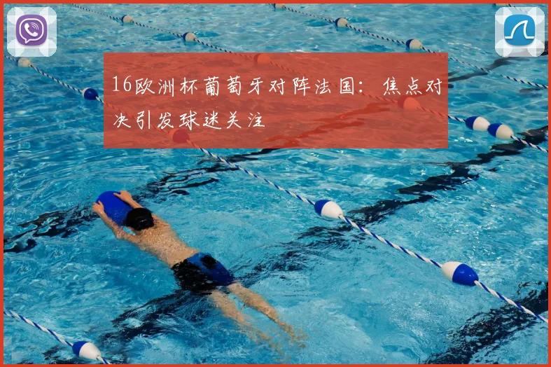 16欧洲杯葡萄牙对阵法国:焦点对决引发球迷关注