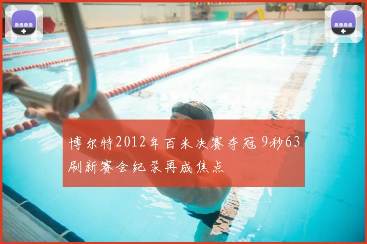 博尔特2012年百米决赛夺冠 9秒63刷新赛会纪录再成焦点