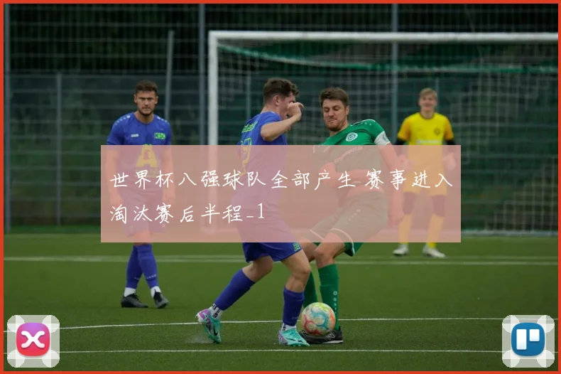 世界杯八强球队全部产生 赛事进入淘汰赛后半程_1